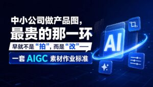 2026-08-28_中小公司做产品图最贵的那一环早就不是拍而是改一套AIGC素材作业_封面_1jpg | 苏州美太广告设计公司